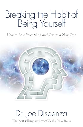 Breaking the Habit of Being Yourself by dr joe dispenza